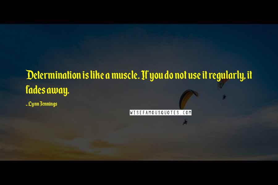 Lynn Jennings Quotes: Determination is like a muscle. If you do not use it regularly, it fades away.