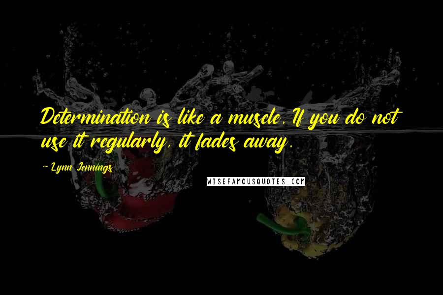 Lynn Jennings Quotes: Determination is like a muscle. If you do not use it regularly, it fades away.