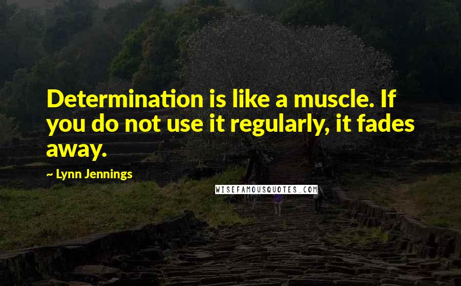 Lynn Jennings Quotes: Determination is like a muscle. If you do not use it regularly, it fades away.