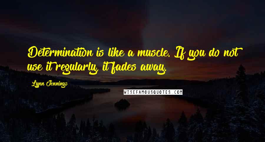 Lynn Jennings Quotes: Determination is like a muscle. If you do not use it regularly, it fades away.