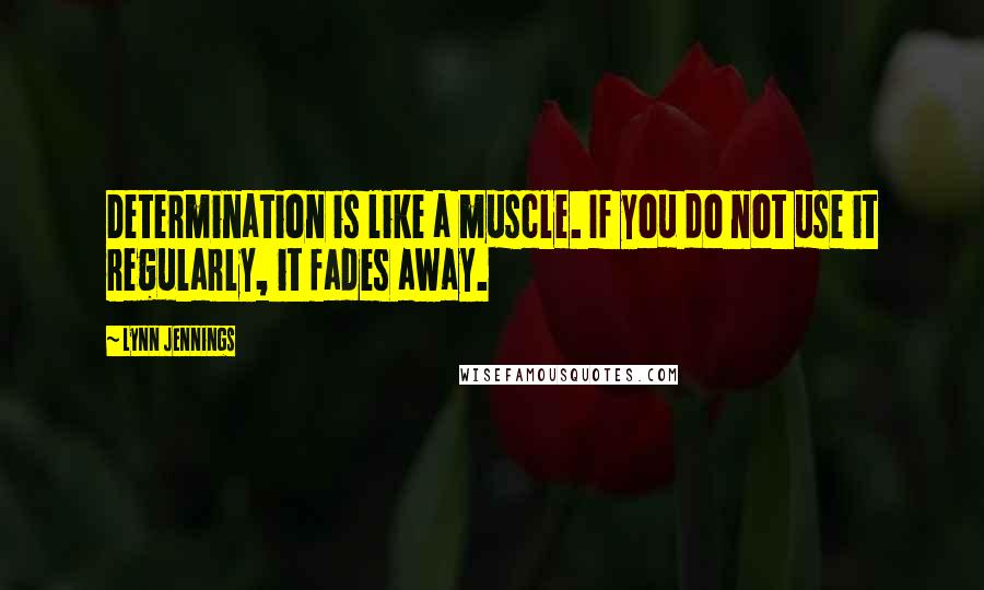 Lynn Jennings Quotes: Determination is like a muscle. If you do not use it regularly, it fades away.