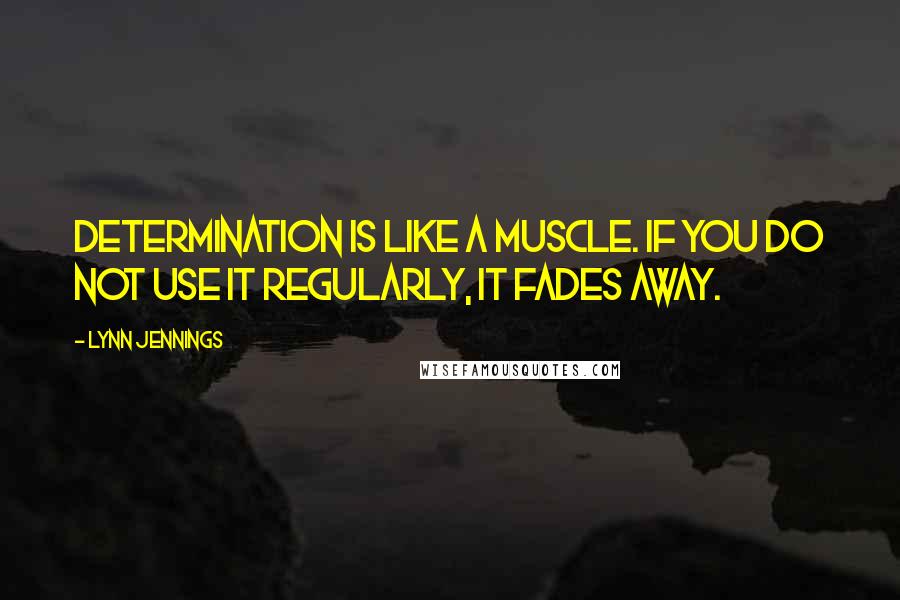 Lynn Jennings Quotes: Determination is like a muscle. If you do not use it regularly, it fades away.