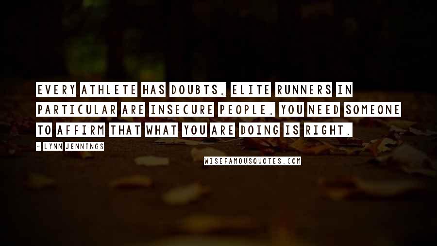 Lynn Jennings Quotes: Every athlete has doubts. Elite runners in particular are insecure people. You need someone to affirm that what you are doing is right.