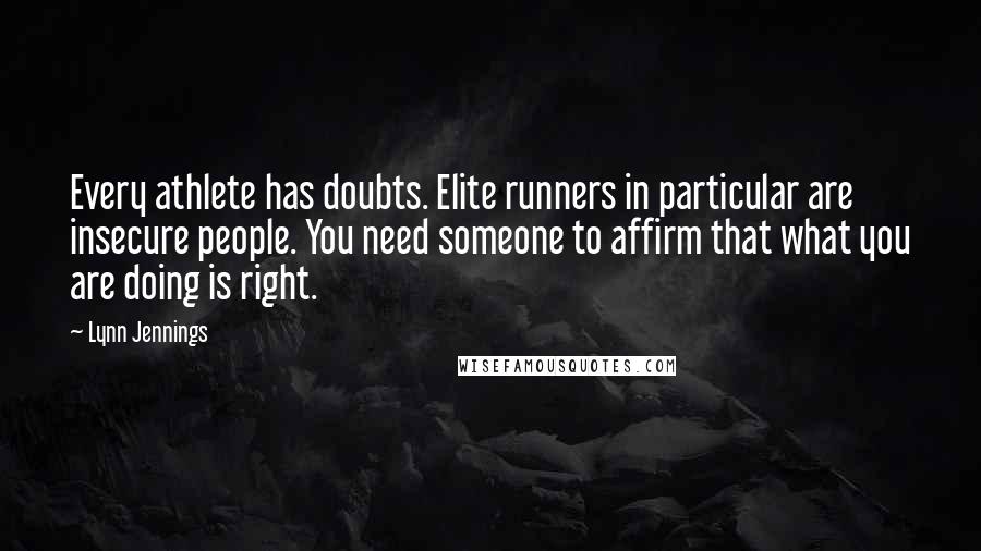 Lynn Jennings Quotes: Every athlete has doubts. Elite runners in particular are insecure people. You need someone to affirm that what you are doing is right.