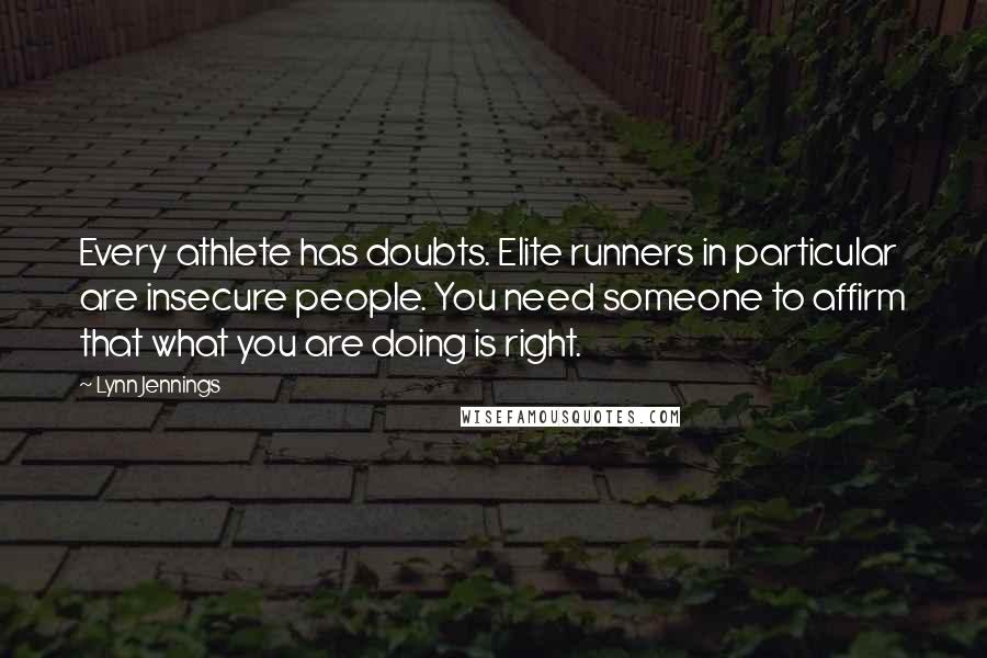 Lynn Jennings Quotes: Every athlete has doubts. Elite runners in particular are insecure people. You need someone to affirm that what you are doing is right.