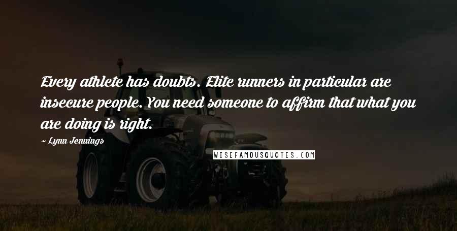 Lynn Jennings Quotes: Every athlete has doubts. Elite runners in particular are insecure people. You need someone to affirm that what you are doing is right.