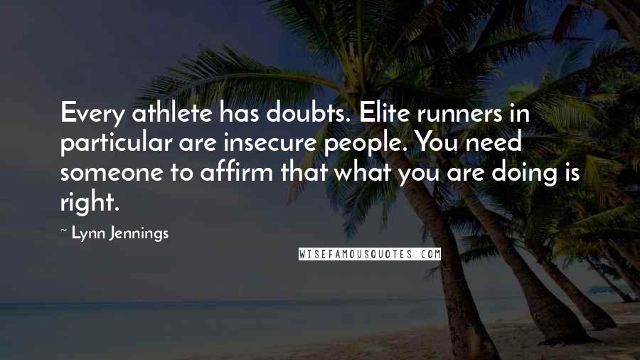 Lynn Jennings Quotes: Every athlete has doubts. Elite runners in particular are insecure people. You need someone to affirm that what you are doing is right.