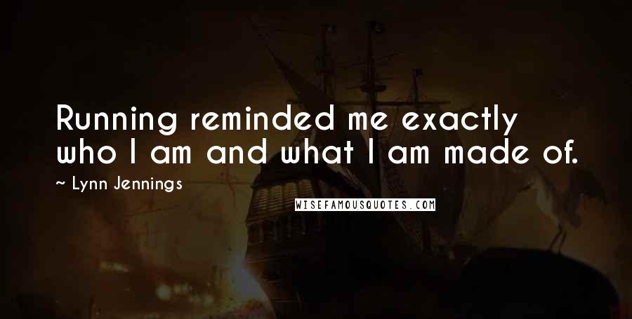 Lynn Jennings Quotes: Running reminded me exactly who I am and what I am made of.