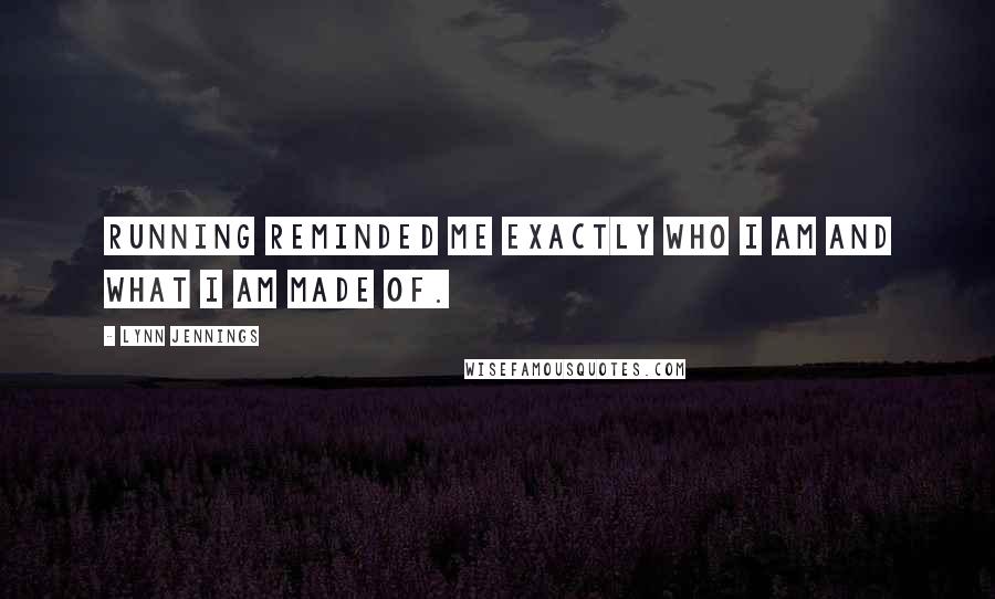 Lynn Jennings Quotes: Running reminded me exactly who I am and what I am made of.