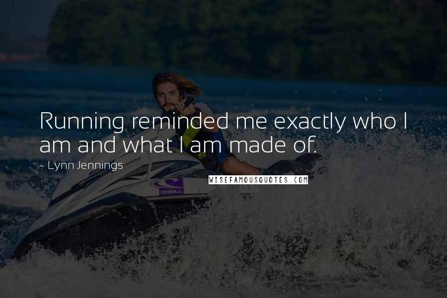 Lynn Jennings Quotes: Running reminded me exactly who I am and what I am made of.