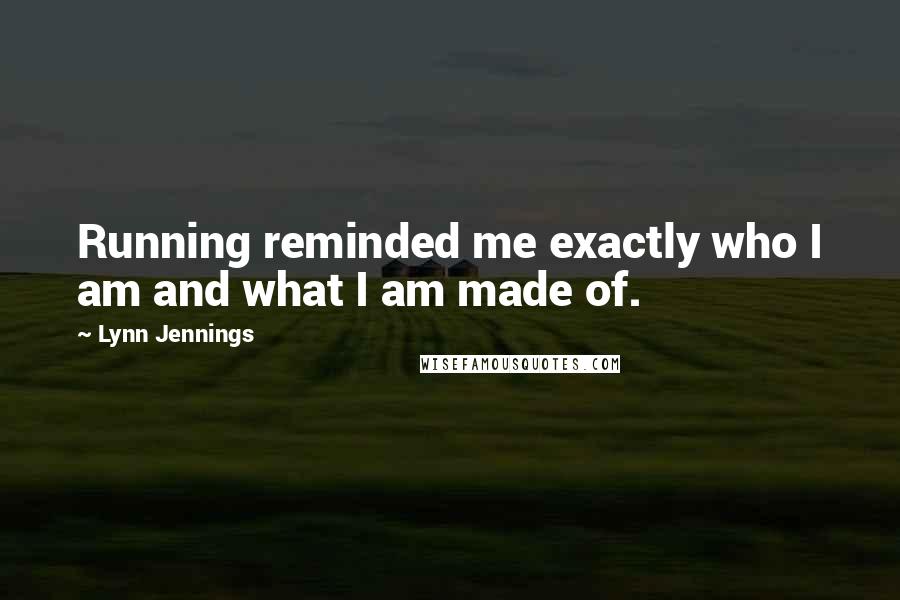 Lynn Jennings Quotes: Running reminded me exactly who I am and what I am made of.