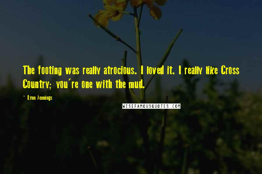 Lynn Jennings Quotes: The footing was really atrocious. I loved it. I really like Cross Country; you're one with the mud.