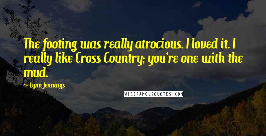 Lynn Jennings Quotes: The footing was really atrocious. I loved it. I really like Cross Country; you're one with the mud.