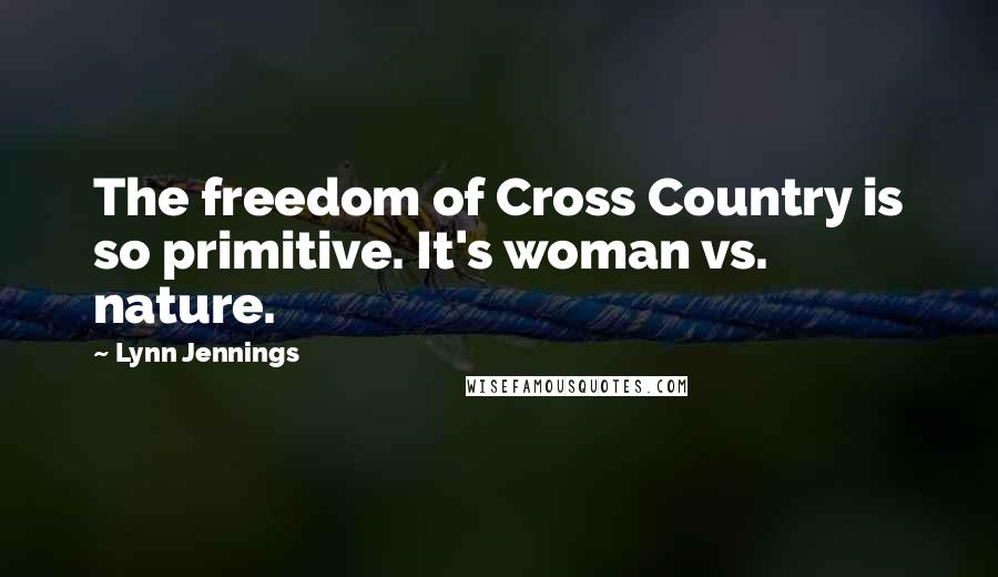 Lynn Jennings Quotes: The freedom of Cross Country is so primitive. It's woman vs. nature.