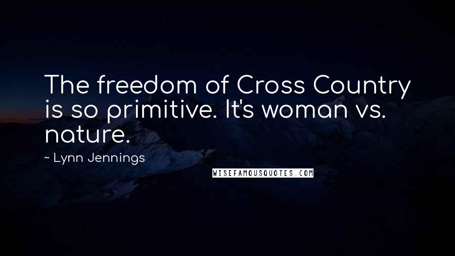 Lynn Jennings Quotes: The freedom of Cross Country is so primitive. It's woman vs. nature.