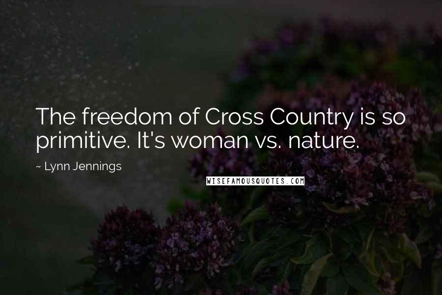 Lynn Jennings Quotes: The freedom of Cross Country is so primitive. It's woman vs. nature.