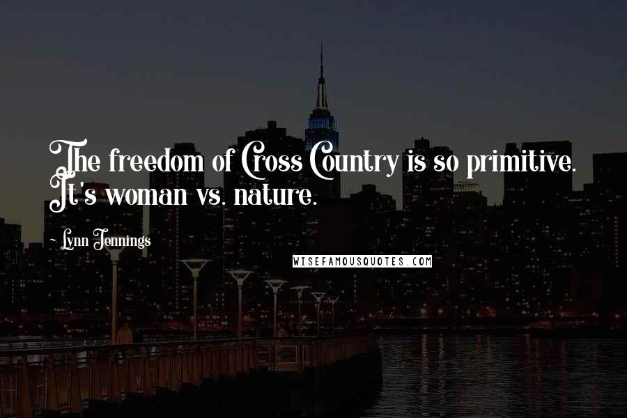 Lynn Jennings Quotes: The freedom of Cross Country is so primitive. It's woman vs. nature.
