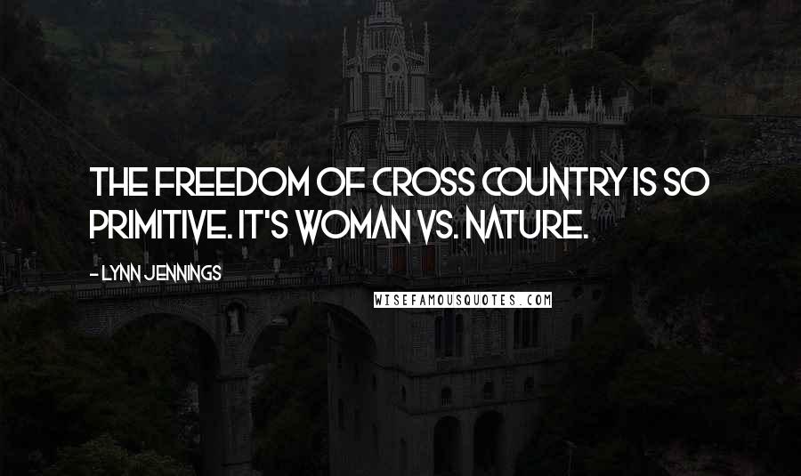 Lynn Jennings Quotes: The freedom of Cross Country is so primitive. It's woman vs. nature.
