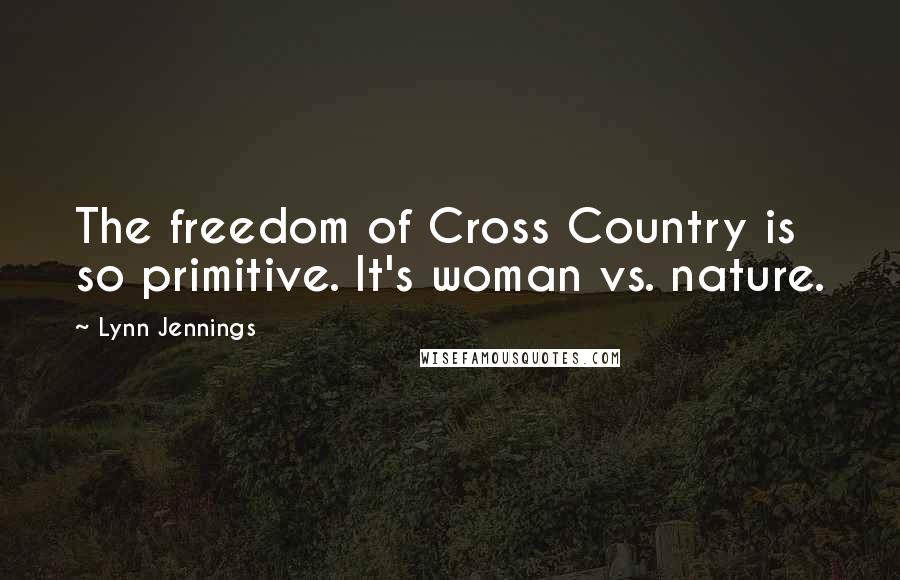Lynn Jennings Quotes: The freedom of Cross Country is so primitive. It's woman vs. nature.