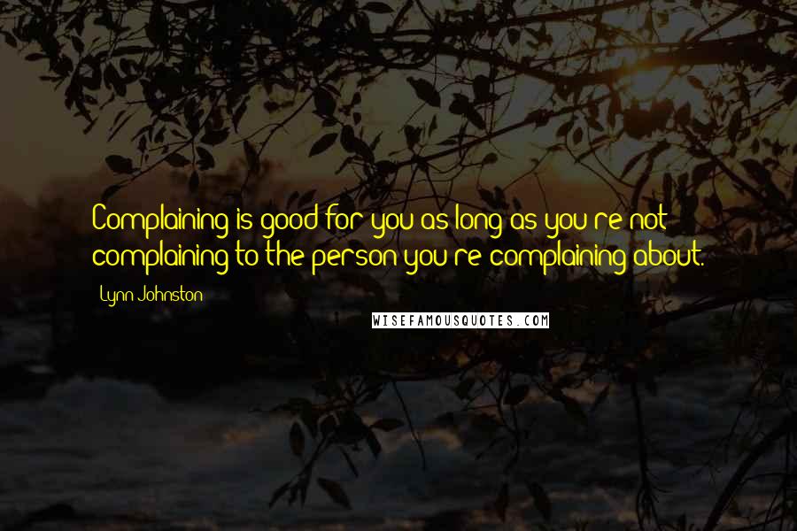 Lynn Johnston Quotes: Complaining is good for you as long as you're not complaining to the person you're complaining about.