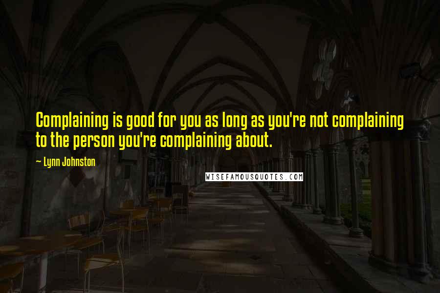 Lynn Johnston Quotes: Complaining is good for you as long as you're not complaining to the person you're complaining about.