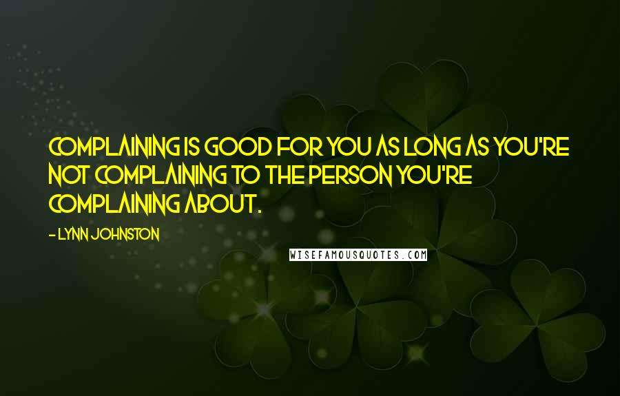 Lynn Johnston Quotes: Complaining is good for you as long as you're not complaining to the person you're complaining about.