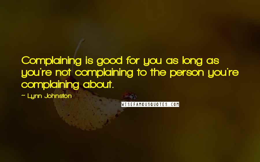 Lynn Johnston Quotes: Complaining is good for you as long as you're not complaining to the person you're complaining about.