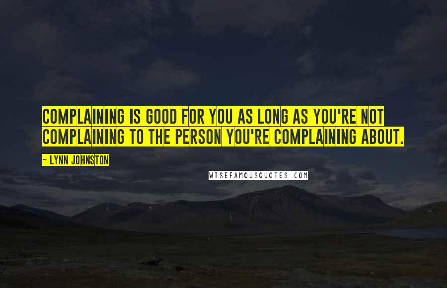 Lynn Johnston Quotes: Complaining is good for you as long as you're not complaining to the person you're complaining about.