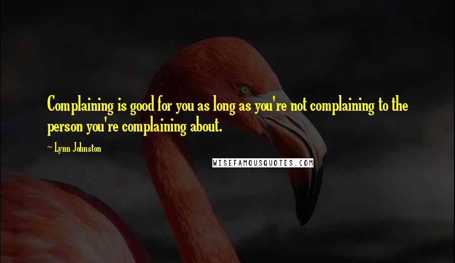 Lynn Johnston Quotes: Complaining is good for you as long as you're not complaining to the person you're complaining about.