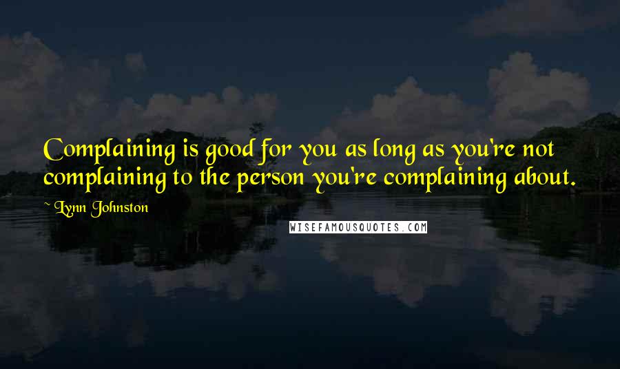 Lynn Johnston Quotes: Complaining is good for you as long as you're not complaining to the person you're complaining about.