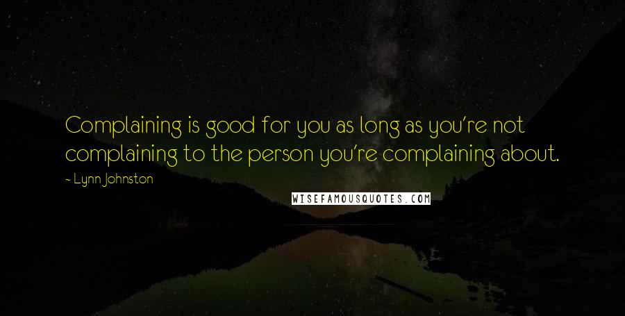 Lynn Johnston Quotes: Complaining is good for you as long as you're not complaining to the person you're complaining about.