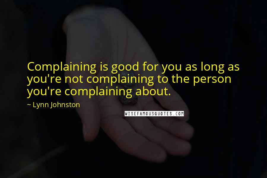 Lynn Johnston Quotes: Complaining is good for you as long as you're not complaining to the person you're complaining about.
