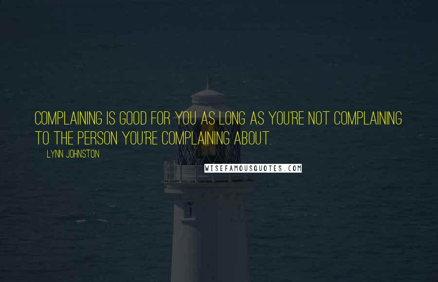 Lynn Johnston Quotes: Complaining is good for you as long as you're not complaining to the person you're complaining about.