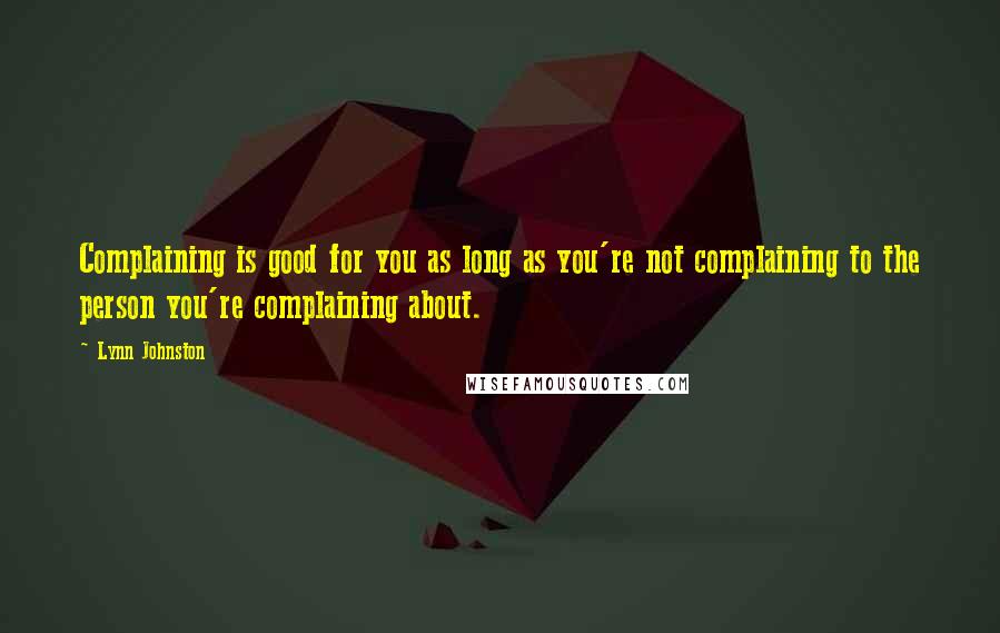 Lynn Johnston Quotes: Complaining is good for you as long as you're not complaining to the person you're complaining about.