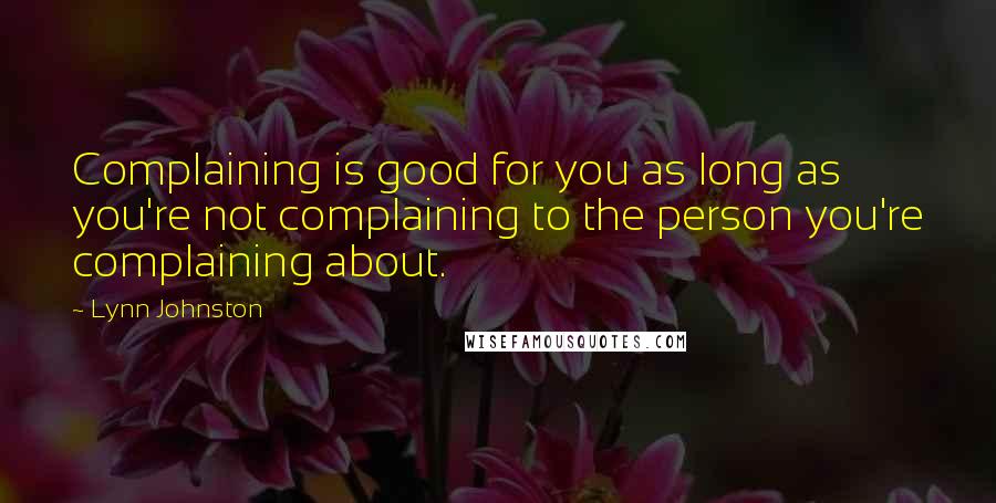 Lynn Johnston Quotes: Complaining is good for you as long as you're not complaining to the person you're complaining about.