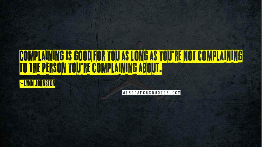 Lynn Johnston Quotes: Complaining is good for you as long as you're not complaining to the person you're complaining about.