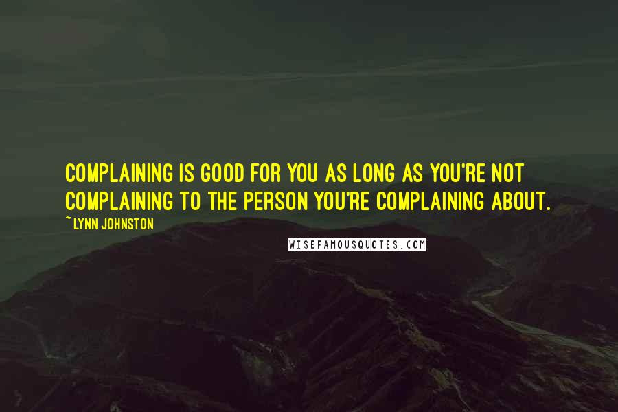 Lynn Johnston Quotes: Complaining is good for you as long as you're not complaining to the person you're complaining about.