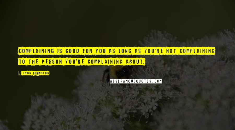 Lynn Johnston Quotes: Complaining is good for you as long as you're not complaining to the person you're complaining about.