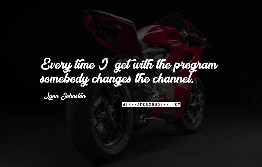 Lynn Johnston Quotes: Every time I "get with the program" somebody changes the channel.
