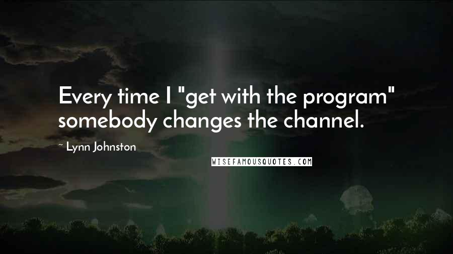 Lynn Johnston Quotes: Every time I "get with the program" somebody changes the channel.