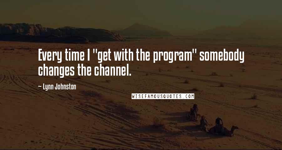 Lynn Johnston Quotes: Every time I "get with the program" somebody changes the channel.