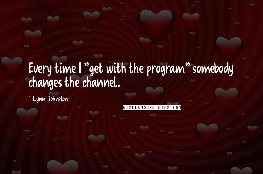 Lynn Johnston Quotes: Every time I "get with the program" somebody changes the channel.