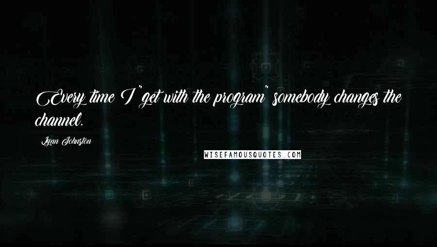 Lynn Johnston Quotes: Every time I "get with the program" somebody changes the channel.