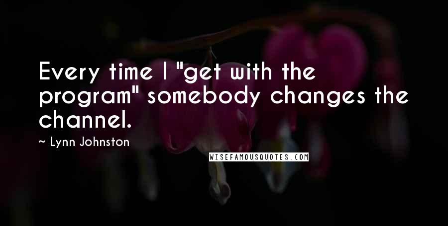 Lynn Johnston Quotes: Every time I "get with the program" somebody changes the channel.