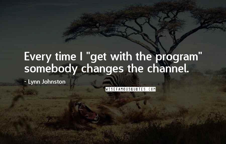 Lynn Johnston Quotes: Every time I "get with the program" somebody changes the channel.