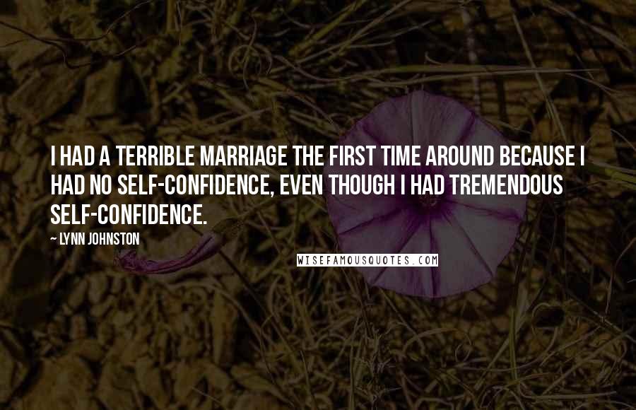 Lynn Johnston Quotes: I had a terrible marriage the first time around because I had no self-confidence, even though I had tremendous self-confidence.
