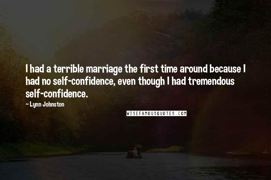 Lynn Johnston Quotes: I had a terrible marriage the first time around because I had no self-confidence, even though I had tremendous self-confidence.