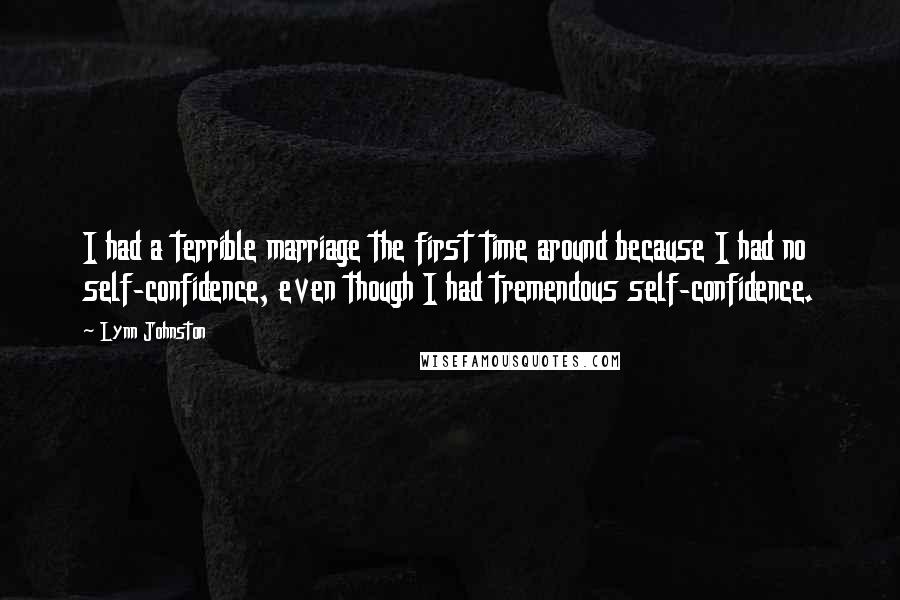 Lynn Johnston Quotes: I had a terrible marriage the first time around because I had no self-confidence, even though I had tremendous self-confidence.