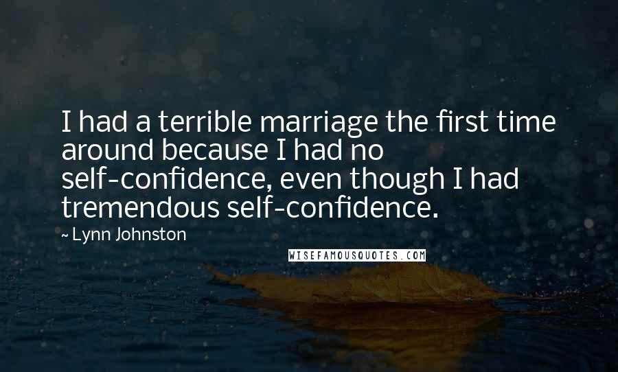 Lynn Johnston Quotes: I had a terrible marriage the first time around because I had no self-confidence, even though I had tremendous self-confidence.