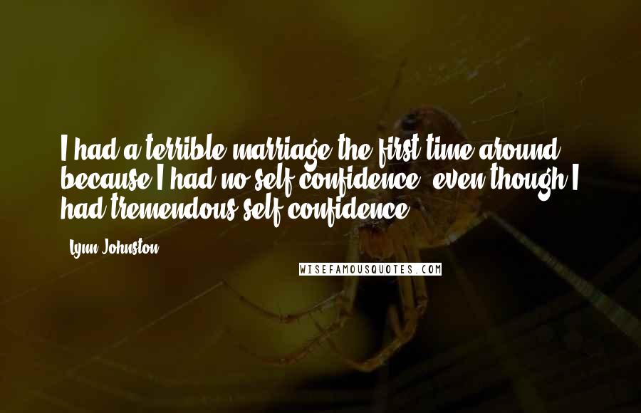 Lynn Johnston Quotes: I had a terrible marriage the first time around because I had no self-confidence, even though I had tremendous self-confidence.